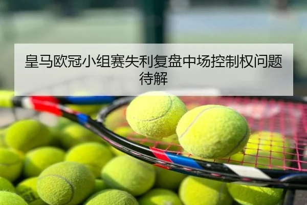 皇马欧冠小组赛失利复盘中场控制权问题待解